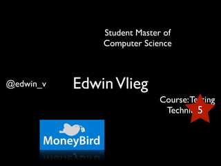 Student Master of
               Computer Science



@edwin_v   Edwin Vlieg
                            Course: Testing
                                      5
                             Techniques
 