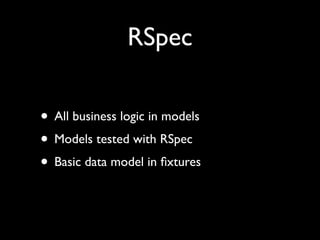 RSpec

• All business logic in models
• Models tested with RSpec
• Basic data model in ﬁxtures
 
