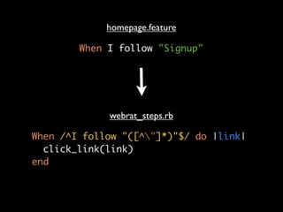 homepage.feature

        When I follow "Signup"




             webrat_steps.rb

When /^I follow "([^"]*)"$/ do |link|
  click_link(link)
end
 
