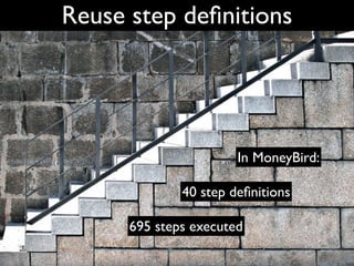 Reuse step deﬁnitions




                       In MoneyBird:

              40 step deﬁnitions

      695 steps executed
 