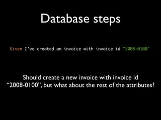 Database steps

 Given I've created an invoice with invoice id "2008-0100"




     Should create a new invoice with invoice id
“2008-0100”, but what about the rest of the attributes?
 