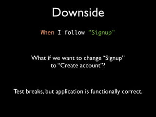 Downside
           When I follow "Signup"



       What if we want to change “Signup”
              to “Create account”?



Test breaks, but application is functionally correct.
 