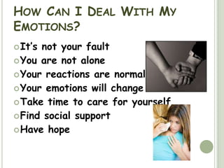How Can I Deal With My Emotions? It’s not your faultYou are not aloneYour reactions are normalYour emotions will changeTake time to care for yourselfFind social supportHave hope