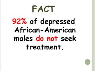 FACT92% of depressed African-American males do not seek treatment. 