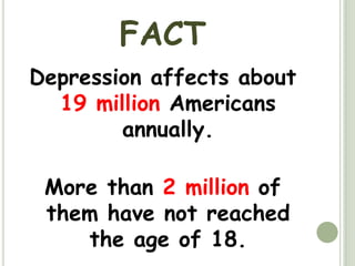 FACTDepression affects about 19 million Americans annually. More than 2 million of them have not reached the age of 18.