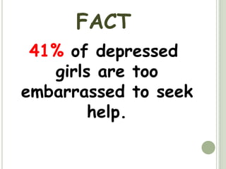 FACT41% of depressed girlsare too embarrassed to seek help.