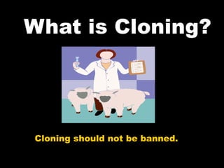 What is Cloning? Cloning should not be banned. 
