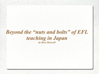 Beyond the “nuts and bolts” of EFL teaching in Japan by Rory Banwell 