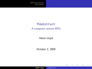 RCOS Introduction
    Back Matter




        Pok´struct
           e
 A computer science RPG


          Adam Lloyd


       October 2, 2009




      Adam Lloyd    Pok´struct
                       e
 