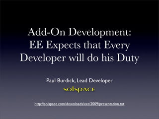Add-On Development:
 EE Expects that Every
Developer will do his Duty
          Paul Burdick, Lead Developer
                    solspace
   http://solspace.com/downloads/eeci2009/presentation.txt
 