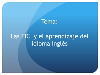 Tema:Las TIC  y el aprendizaje del idioma Inglés  