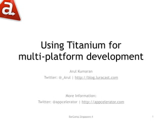 Using Titanium for
multi-platform development
                     Arul Kumaran
       Twitter: @_Arul | http://blog.luracast.com



                   More Information:
    Twitter: @appcelerator | http://appcelerator.com


                     BarCamp Singapore 4               1
 