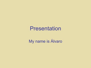 Presentation My name is Álvaro 