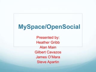 MySpace/OpenSocial Presented by: Heather Gribb Alan Main Gilbert Cavazos James O’Mara Steve Apartin 