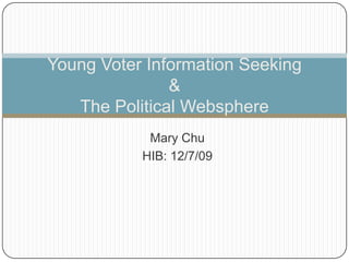 Mary Chu HIB: 12/7/09 Young Voter Information Seeking &The Political Websphere 