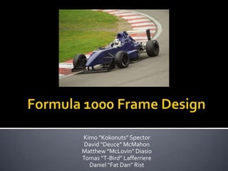 Formula 1000 Frame Design Kimo “Kokonuts” Spector David “Deuce” McMahon Matthew “McLovin” Diasio Tomas “T-Bird” Lafferriere Daniel “Fat Dan” Rist 