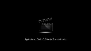 Agência no Divã: O Cliente Traumatizado
 