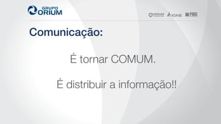Comunicação:!
É tornar COMUM.
É distribuir a informação!!
 