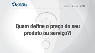 Quem deﬁne o preço do seu
produto ou serviço?!
 