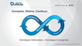 Completo. Efetivo. Contínuo!
Metodologia de Desenvolvimento Contínuo® - MDC
 
Estratégias Deliberadas + Estratégias Emergentes
 