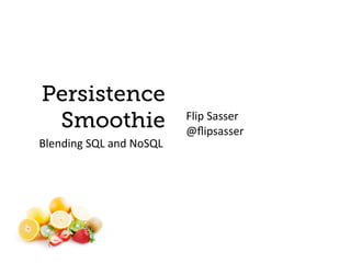 Persistence
 Smoothie                         Flip	
  Sasser
                                  @ﬂipsasser
Blending	
  SQL	
  and	
  NoSQL
 