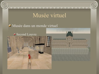 Musée virtuel <ul><li>Musée dans un monde virtuel </li></ul><ul><ul><li>Second Louvre </li></ul></ul>