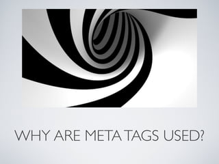 WHY ARE META TAGS USED?
 