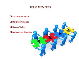 TEAM MEMBERS

 Sh. Usman Ahmad

 Hafiz Fahim Abbas

 Hassan Shahid

 Muhammad Abdullah
 
