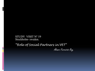 STUDY VISIT Nº 19
Stockholm- sweden.
“Role of Social Partners in VET”
Álvaro Ferreirós Rey.
 