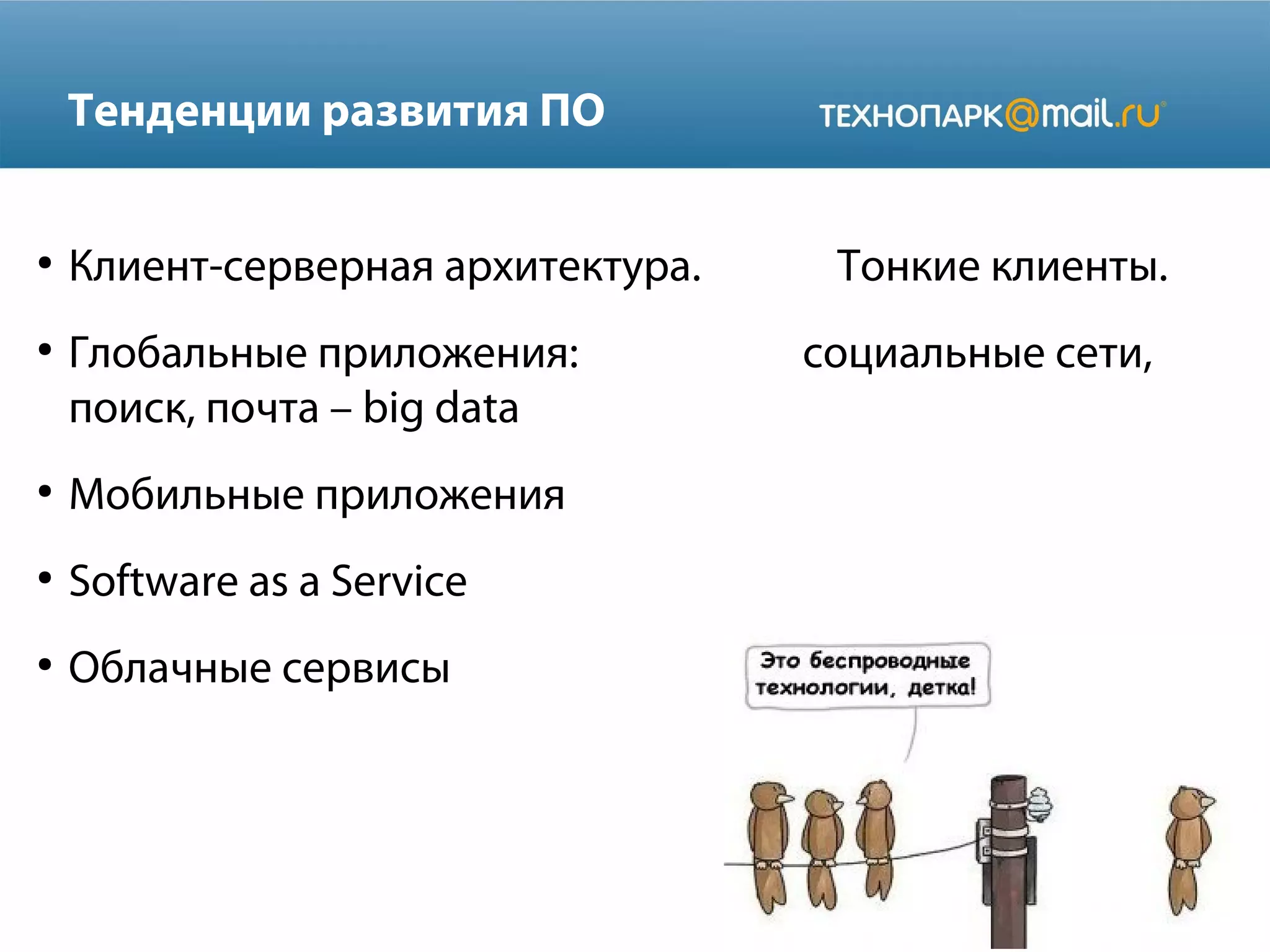 Тенденции развития ПО
●

●

Клиент-серверная архитектура.
Глобальные приложения:
поиск, почта – big data

●

Мобильные приложения

●

Software as a Service

●

Облачные сервисы

Тонкие клиенты.
cоциальные сети,

 
