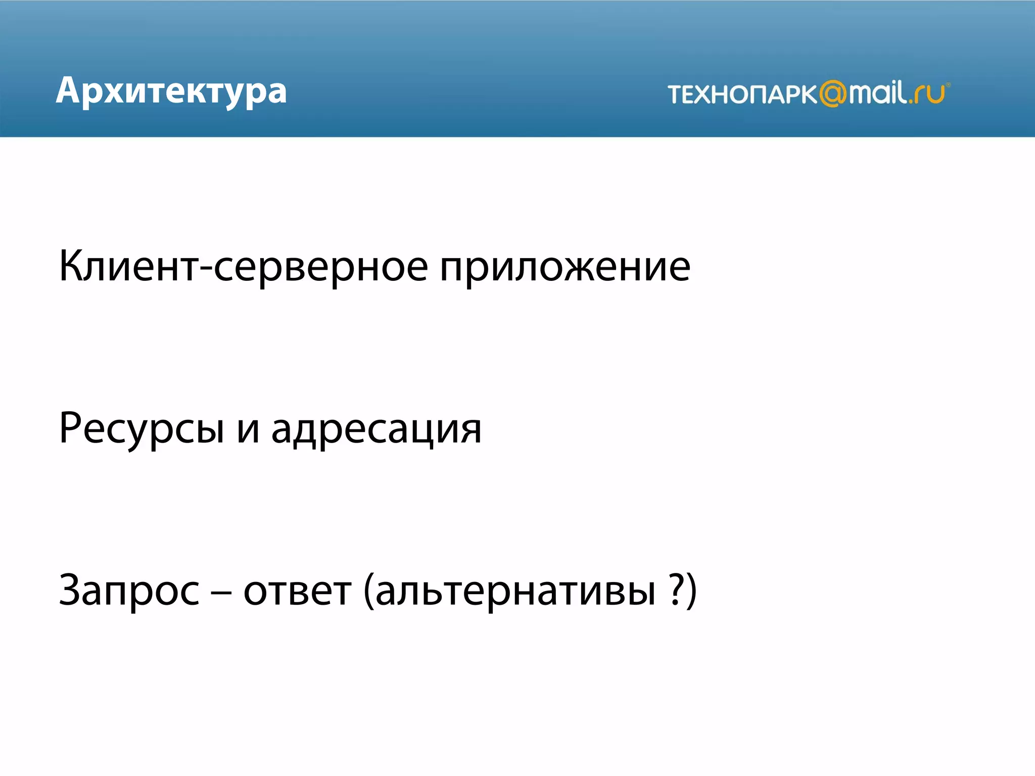 Архитектура

Клиент-серверное приложение
Ресурсы и адресация
Запрос – ответ (альтернативы ?)

 