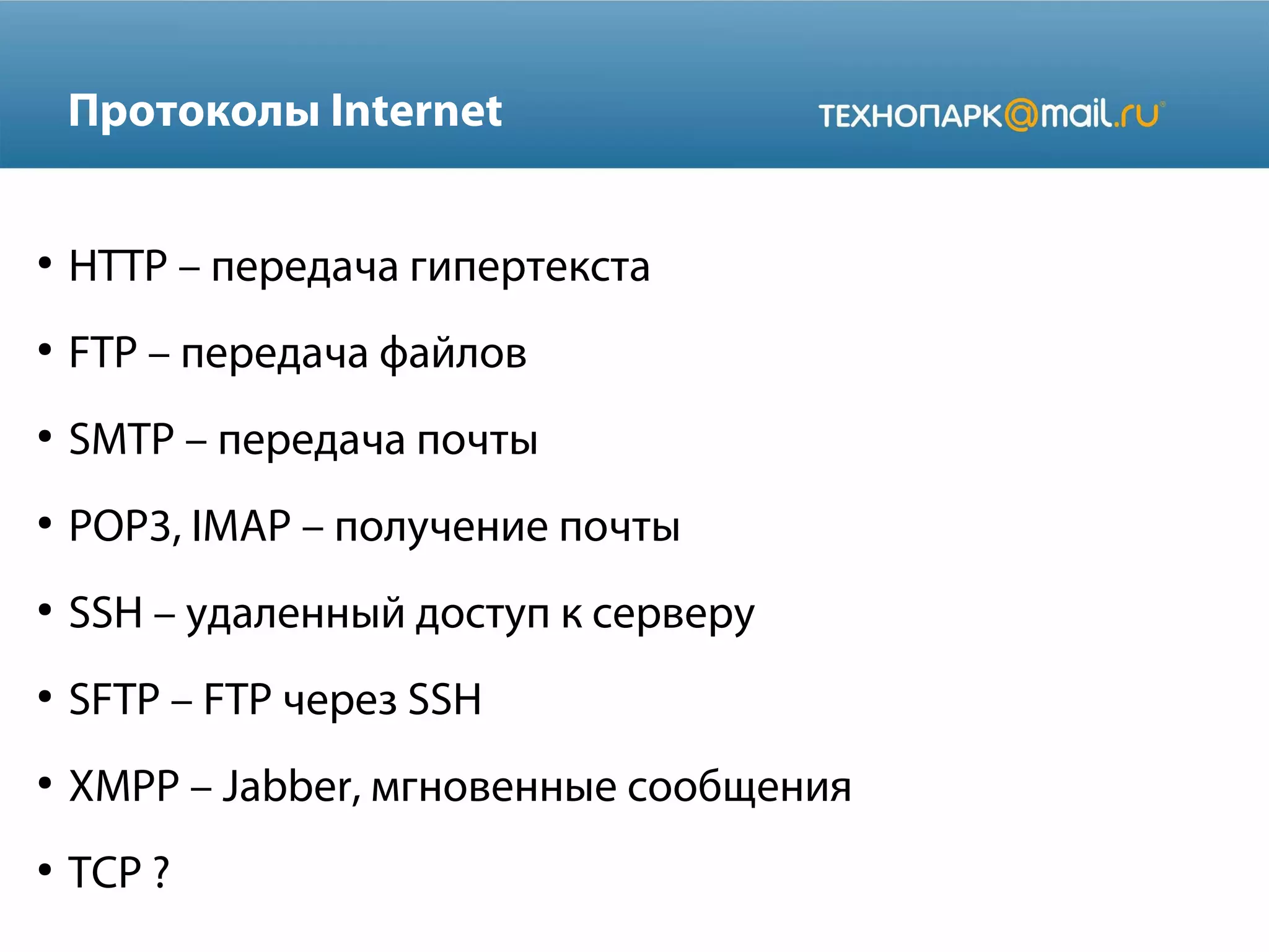 Протоколы Internet
●

HTTP – передача гипертекста

●

FTP – передача файлов

●

SMTP – передача почты

●

POP3, IMAP – получение почты

●

SSH – удаленный доступ к серверу

●

SFTP – FTP через SSH

●

XMPP – Jabber, мгновенные сообщения

●

TCP ?

 