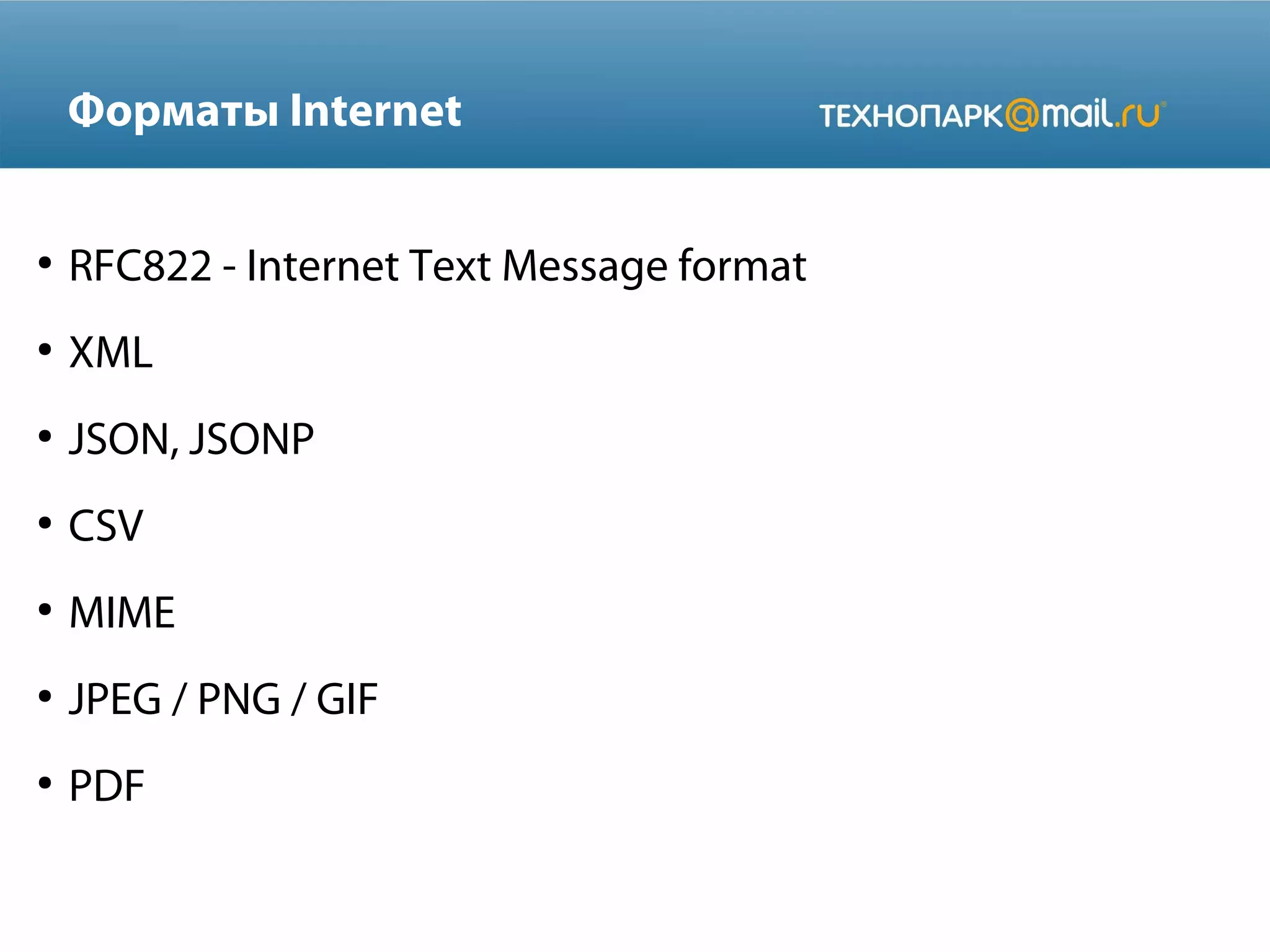 Форматы Internet
●

RFC822 - Internet Text Message format

●

XML

●

JSON, JSONP

●

CSV

●

MIME

●

JPEG / PNG / GIF

●

PDF

 