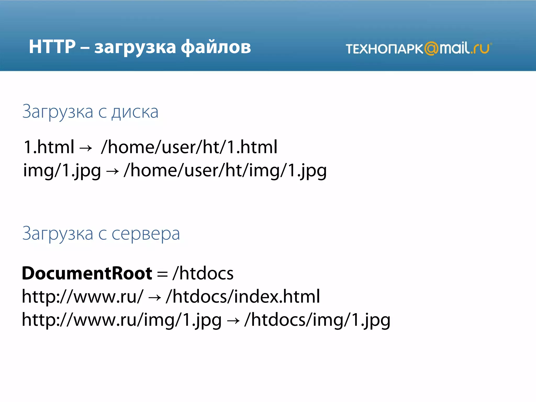 HTTP – загрузка файлов
Загрузка с диска
1.html → /home/user/ht/1.html
img/1.jpg → /home/user/ht/img/1.jpg

Загрузка с сервера
DocumentRoot = /htdocs
http://www.ru/ → /htdocs/index.html
http://www.ru/img/1.jpg → /htdocs/img/1.jpg

 