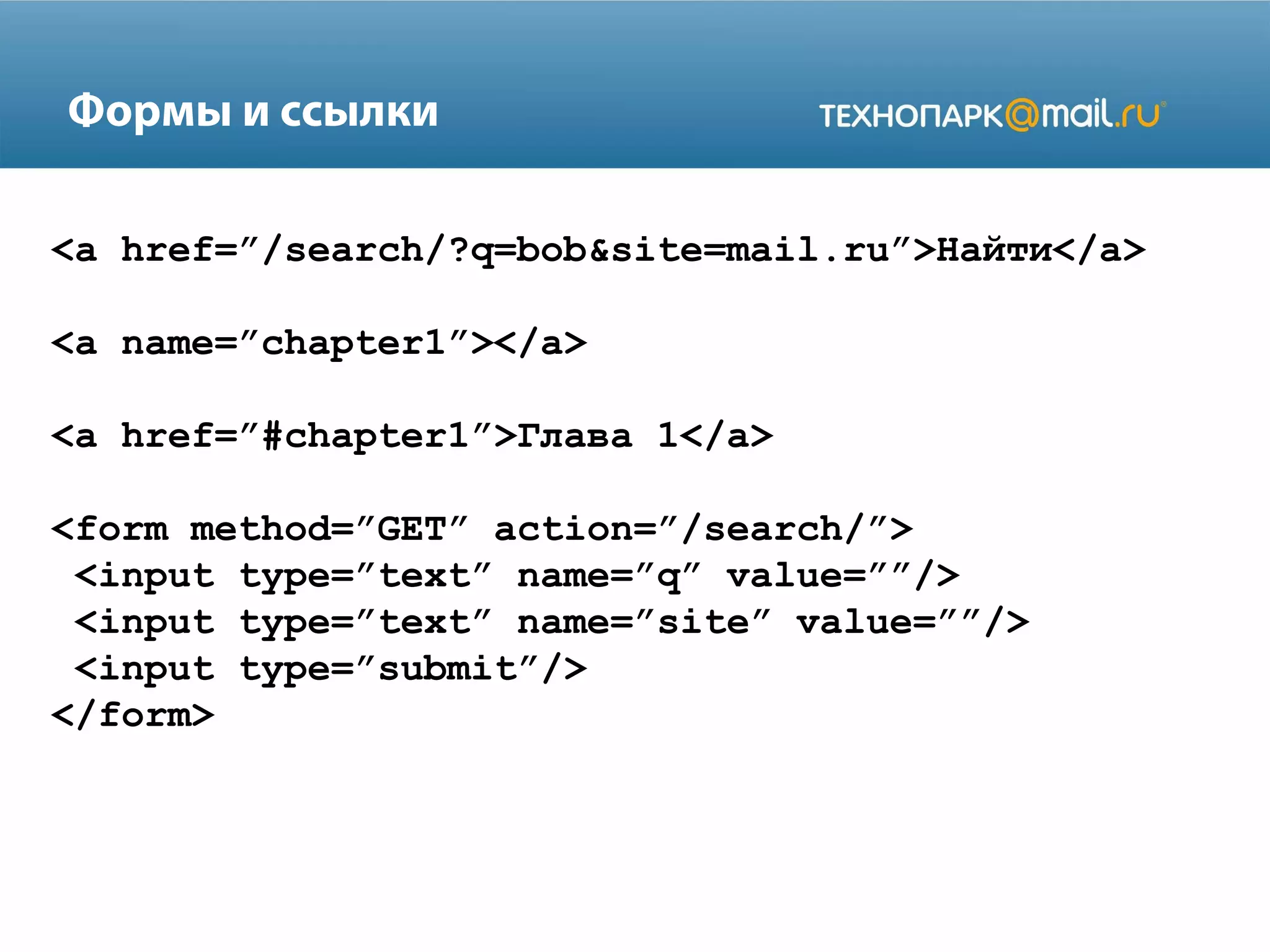 Формы и ссылки
<a href=”/search/?q=bob&site=mail.ru”>Найти</a>
<a name=”chapter1”></a>
<a href=”#chapter1”>Глава 1</a>
<form method=”GET” action=”/search/”>
<input type=”text” name=”q” value=””/>
<input type=”text” name=”site” value=””/>
<input type=”submit”/>
</form>

 