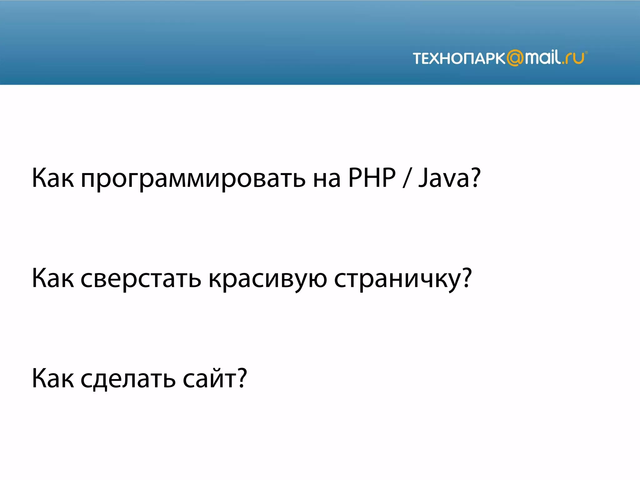 Как программировать на PHP / Java?
Как сверстать красивую страничку?
Как сделать сайт?

 