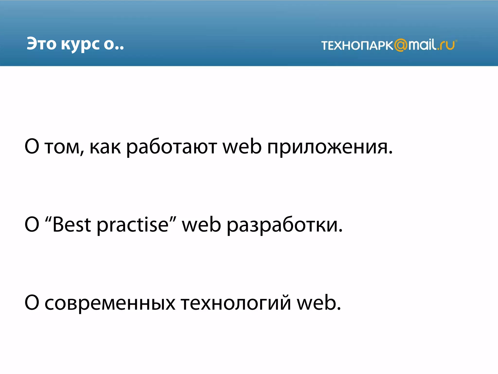 Это курс о..

О том, как работают web приложения.
О “Best practise” web разработки.
О современных технологий web.

 