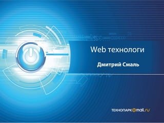 Web технологи
Дмитрий Смаль

 