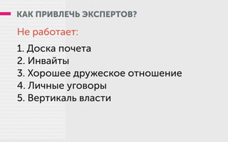КАК ПРИВЛЕЧЬ ЭКСПЕРТОВ?
Не работает:
1. Доска почета
2. Инвайты
3. Хорошее дружеское отношение
4. Личные уговоры
5. Вертикаль власти
 