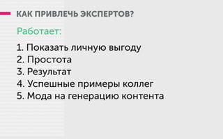 КАК ПРИВЛЕЧЬ ЭКСПЕРТОВ?
Работает:
1. Показать личную выгоду
2. Простота
3. Результат
4. Успешные примеры коллег
5. Мода на генерацию контента
 