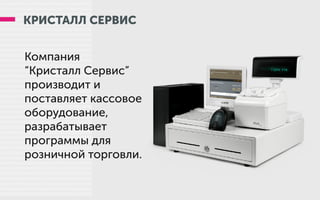 КРИСТАЛЛ СЕРВИС
Компания
“Кристалл Сервис”
производит и
поставляет кассовое
оборудование,
разрабатывает
программы для
розничной торговли.
 