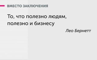 ВМЕСТО ЗАКЛЮЧЕНИЯ
То, что полезно людям,
полезно и бизнесу
Лео Бернетт
 