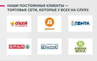 НАШИ ПОСТОЯННЫЕ КЛИЕНТЫ —
ТОРГОВЫЕ СЕТИ, КОТОРЫЕ У ВСЕХ НА СЛУХУ.
 