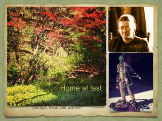 courage, heart and wisdom
Home at last
 