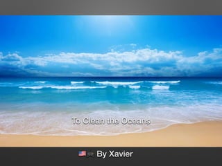 To clean the ocean!
To Clean the Oceans
!🎮 By Xavier
 