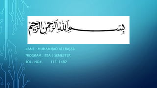 NAME : MUHAMMAD ALI RAJAB
PROGRAM : BBA 6 SEMESTER
ROLL NO#. F15-1482
 