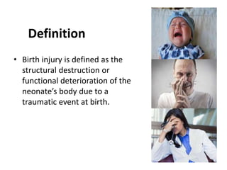 Definition
• Birth injury is defined as the
structural destruction or
functional deterioration of the
neonate’s body due to a
traumatic event at birth.
 