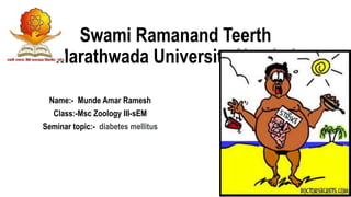 Swami Ramanand Teerth
Marathwada University Nanded
Name:- Munde Amar Ramesh
Class:-Msc Zoology III-sEM
Seminar topic:- diabetes mellitus
 