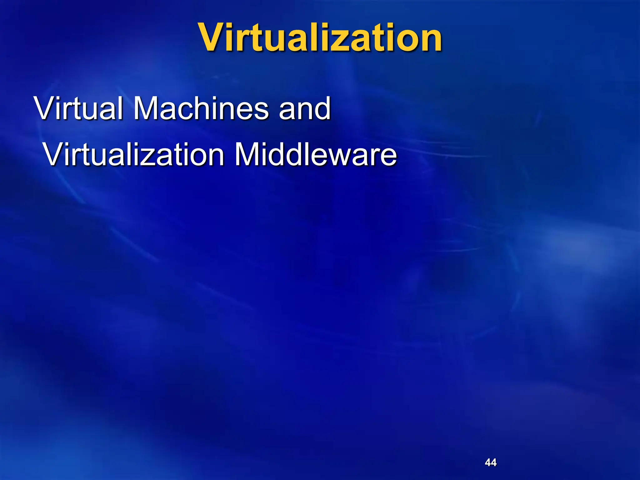44
Virtualization
Virtual Machines and
Virtualization Middleware
 