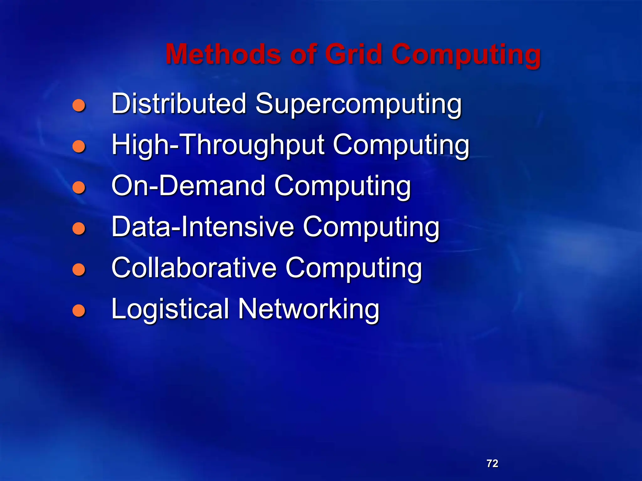 72
Methods of Grid Computing
 Distributed Supercomputing
 High-Throughput Computing
 On-Demand Computing
 Data-Intensive Computing
 Collaborative Computing
 Logistical Networking
 